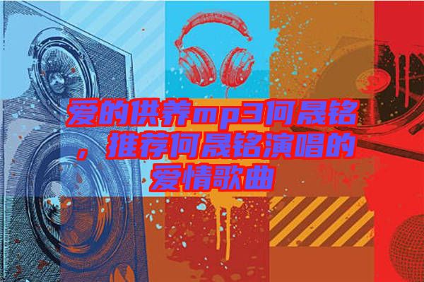 愛(ài)的供養(yǎng)mp3何晟銘，推薦何晟銘演唱的愛(ài)情歌曲