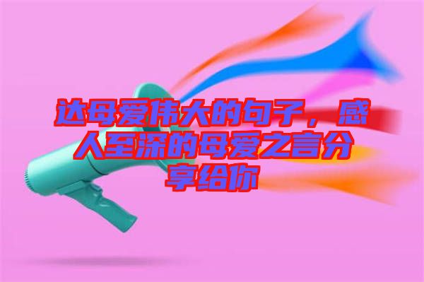達(dá)母愛偉大的句子，感人至深的母愛之言分享給你