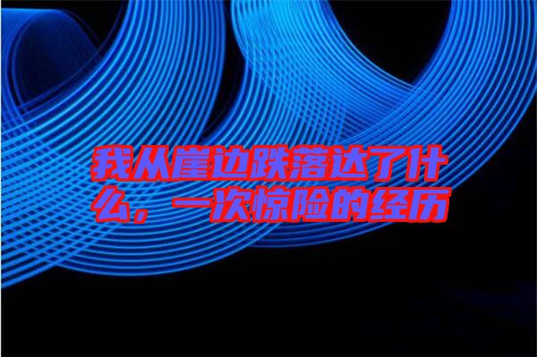我從崖邊跌落達(dá)了什么，一次驚險的經(jīng)歷
