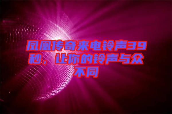 鳳凰傳奇來(lái)電鈴聲39秒，讓你的鈴聲與眾不同