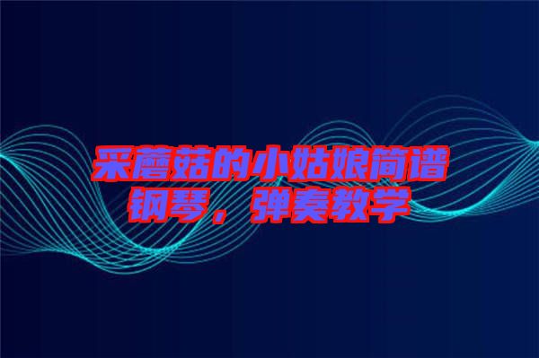 采蘑菇的小姑娘簡譜鋼琴，彈奏教學