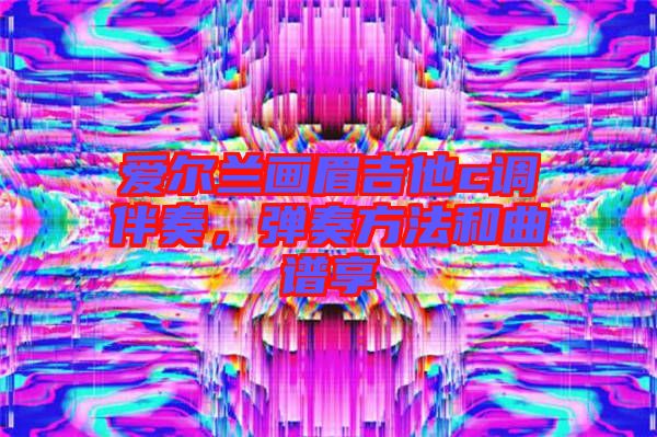 愛爾蘭畫眉吉他c調(diào)伴奏，彈奏方法和曲譜享