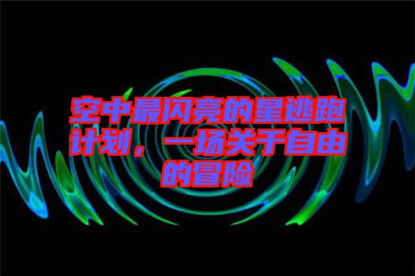 空中最閃亮的星逃跑計(jì)劃，一場(chǎng)關(guān)于自由的冒險(xiǎn)