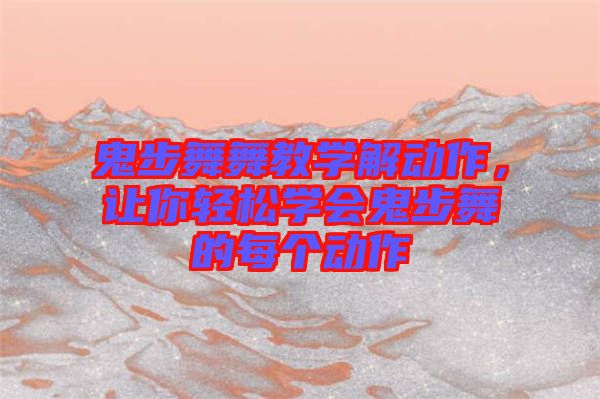鬼步舞舞教學(xué)解動(dòng)作，讓你輕松學(xué)會(huì)鬼步舞的每個(gè)動(dòng)作