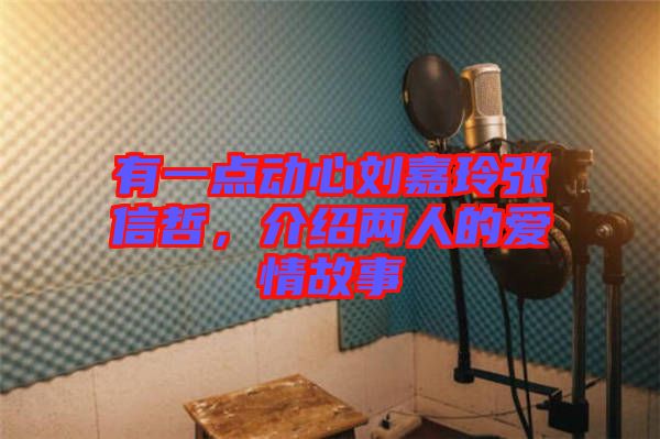 有一點動心劉嘉玲張信哲，介紹兩人的愛情故事