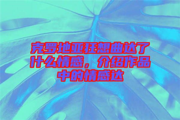 克羅地亞狂想曲達(dá)了什么情感，介紹作品中的情感達(dá)