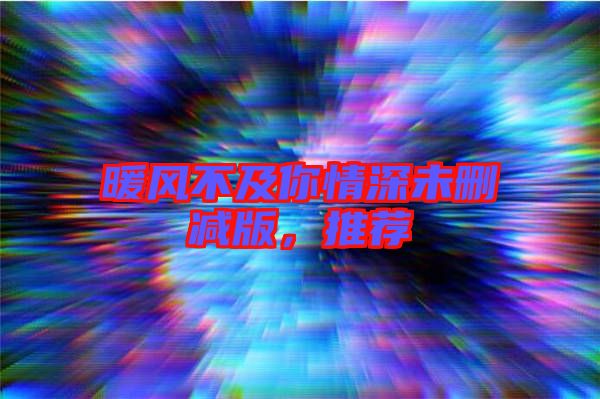 暖風(fēng)不及你情深未刪減版，推薦
