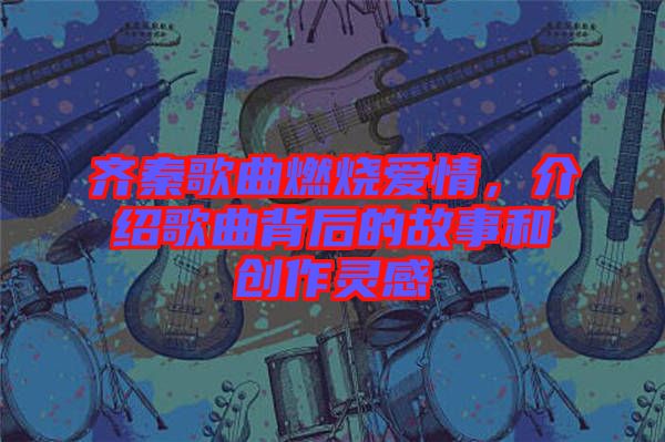 齊秦歌曲燃燒愛情，介紹歌曲背后的故事和創(chuàng)作靈感