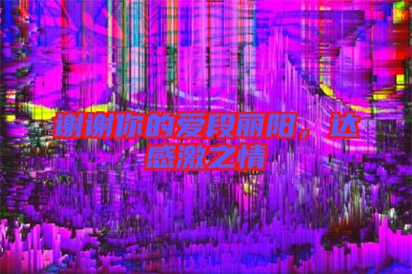 謝謝你的愛段麗陽，達(dá)感激之情