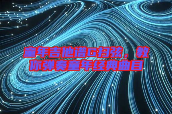 童年吉他譜G掃弦，教你彈奏童年經(jīng)典曲目