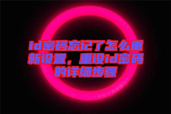 id密碼忘記了怎么重新設(shè)置，重設(shè)id密碼的詳細步驟