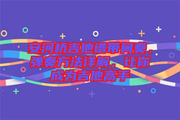 安河橋吉他譜帶間奏，彈奏方法詳解，讓你成為吉他高手
