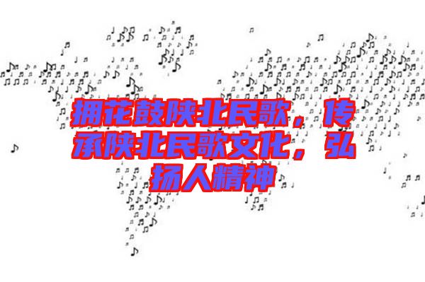 擁花鼓陜北民歌，傳承陜北民歌文化，弘揚(yáng)人精神