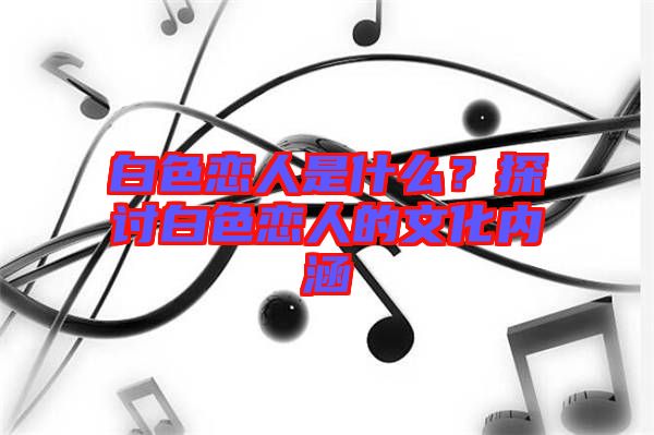 白色戀人是什么？探討白色戀人的文化內(nèi)涵
