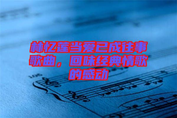 林憶蓮當愛已成往事歌曲，回味經典情歌的感動