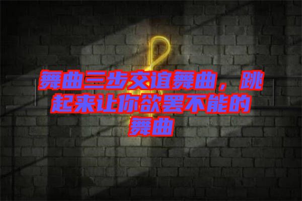舞曲三步交誼舞曲，跳起來(lái)讓你欲罷不能的舞曲