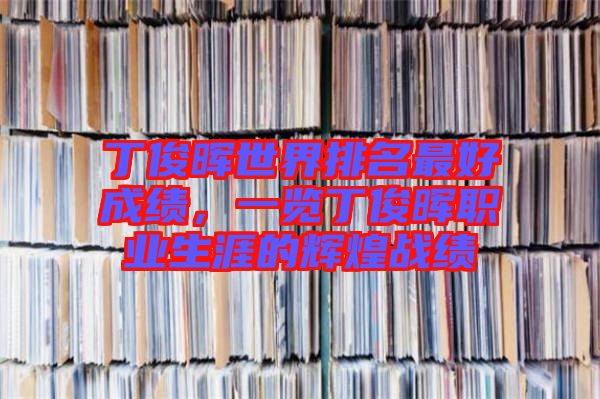 丁俊暉世界排名最好成績，一覽丁俊暉職業(yè)生涯的輝煌戰(zhàn)績