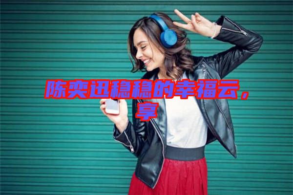 陳奕迅穩(wěn)穩(wěn)的幸福云，享