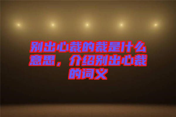 別出心裁的裁是什么意思，介紹別出心裁的詞義