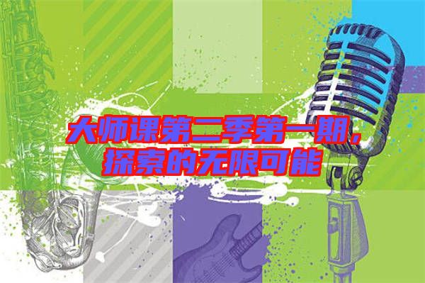 大師課第二季第一期，探索的無(wú)限可能