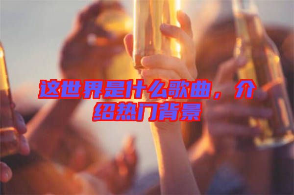 這世界是什么歌曲，介紹熱門背景