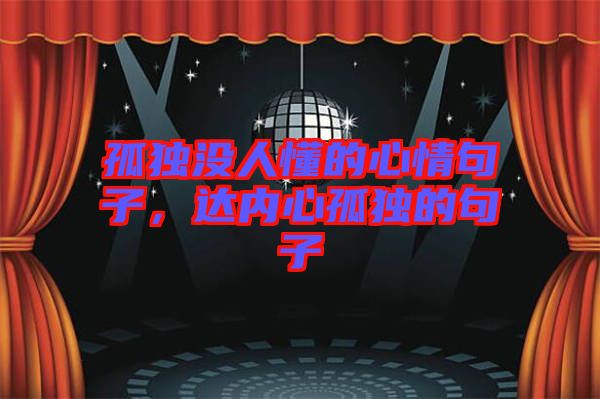 孤獨沒人懂的心情句子，達內(nèi)心孤獨的句子