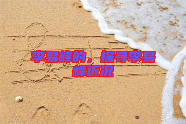 李易峰的，探尋李易峰近況