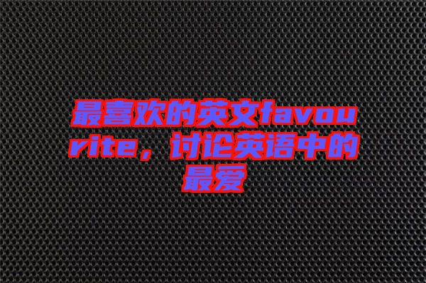 最喜歡的英文favourite，討論英語中的最愛