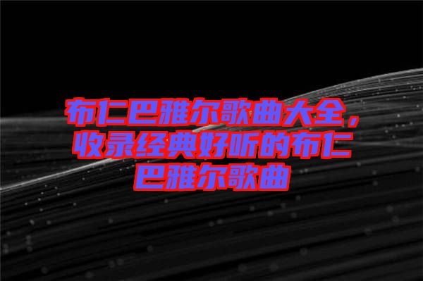 布仁巴雅爾歌曲大全，收錄經(jīng)典好聽(tīng)的布仁巴雅爾歌曲