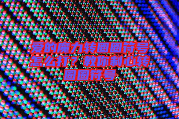 愛的魔力轉(zhuǎn)圈圈符號(hào)怎么打？教你制心轉(zhuǎn)圈圈符號(hào)