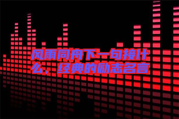 風(fēng)雨同舟下一句接什么，經(jīng)典的勵(lì)志名言