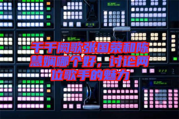 千千闕歌張國(guó)榮和陳慧嫻哪個(gè)好，討論兩位歌手的魅力