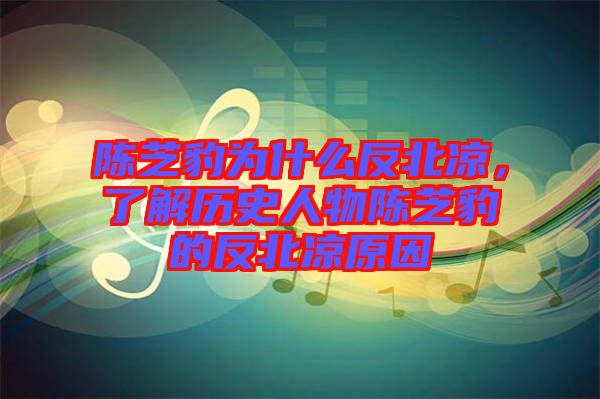 陳芝豹為什么反北涼，了解歷史人物陳芝豹的反北涼原因
