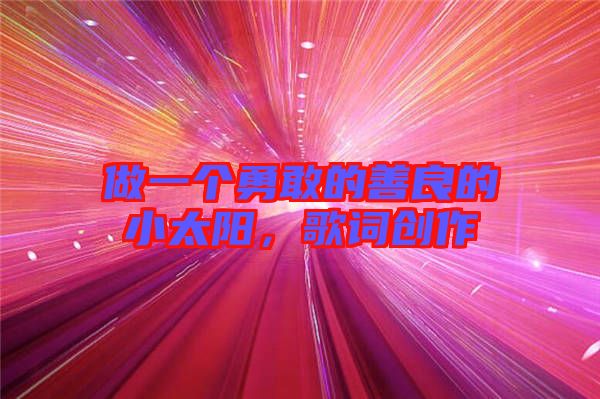 做一個勇敢的善良的小太陽，歌詞創(chuàng)作