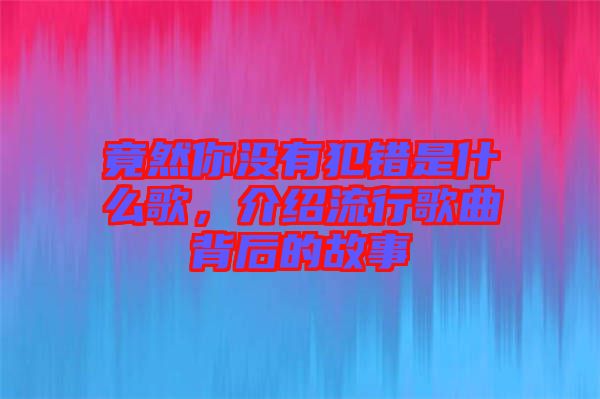 竟然你沒有犯錯(cuò)是什么歌，介紹流行歌曲背后的故事