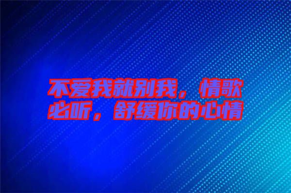 不愛我就別我，情歌必聽，舒緩你的心情