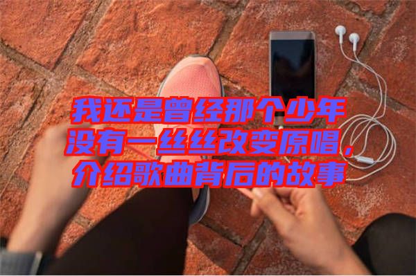 我還是曾經(jīng)那個少年沒有一絲絲改變原唱，介紹歌曲背后的故事