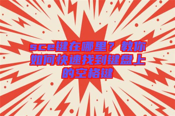 sce鍵在哪里？教你如何快速找到鍵盤上的空格鍵