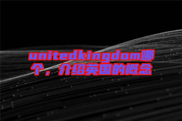 unitedkingdom哪個，介紹英國的概念