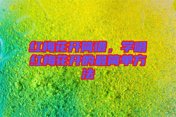 紅梅花開(kāi)簡(jiǎn)譜，學(xué)唱紅梅花開(kāi)的最簡(jiǎn)單方法
