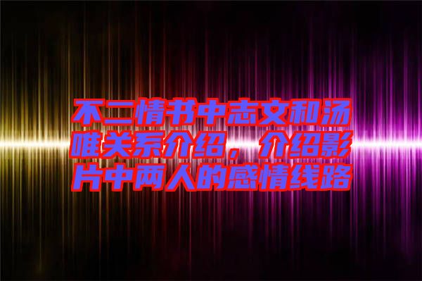 不二情書中志文和湯唯關系介紹，介紹影片中兩人的感情線路
