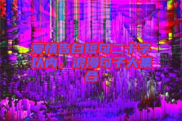 愛情告白短句二十字以內(nèi)，浪漫句子大集合