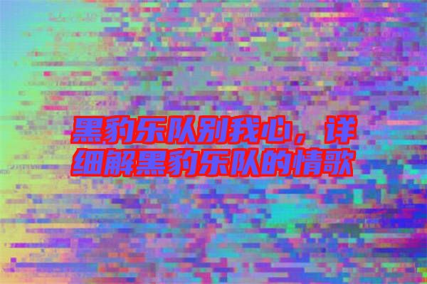 黑豹樂隊別我心，詳細解黑豹樂隊的情歌