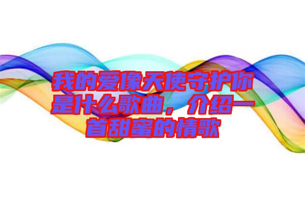 我的愛像天使守護你是什么歌曲，介紹一首甜蜜的情歌