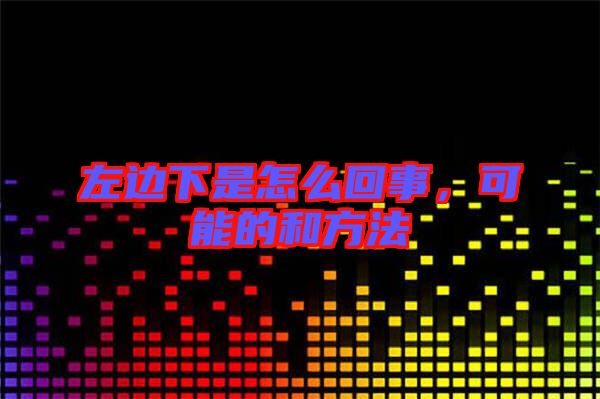 左邊下是怎么回事，可能的和方法