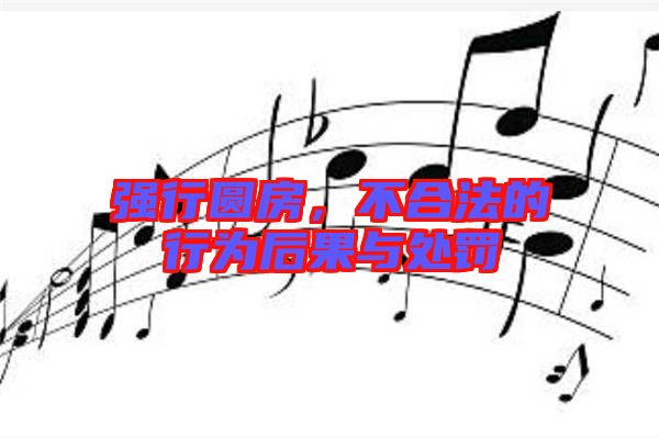 強行圓房，不合法的行為后果與處罰