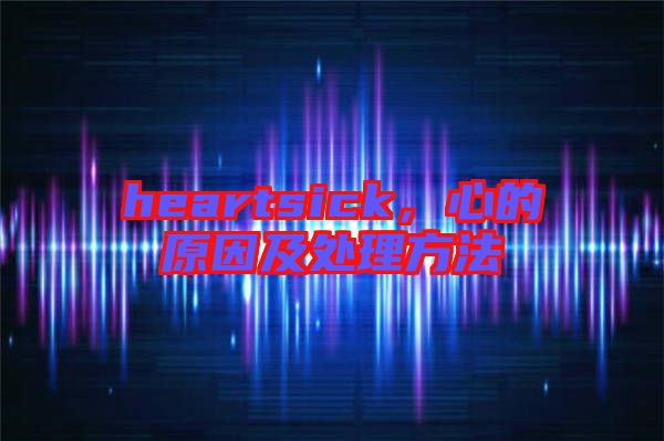 heartsick，心的原因及處理方法