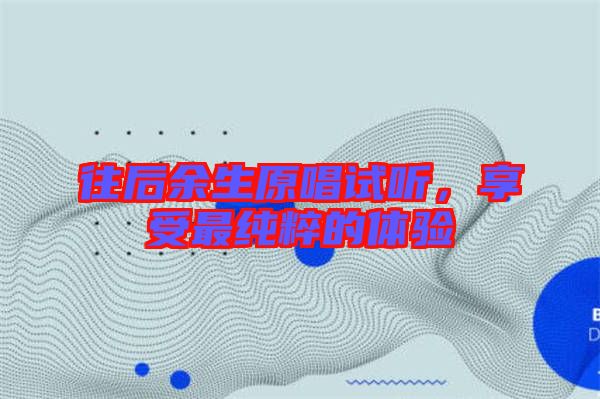 往后余生原唱試聽，享受最純粹的體驗(yàn)