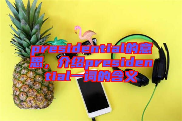 presidential的意思，介紹presidential一詞的含義