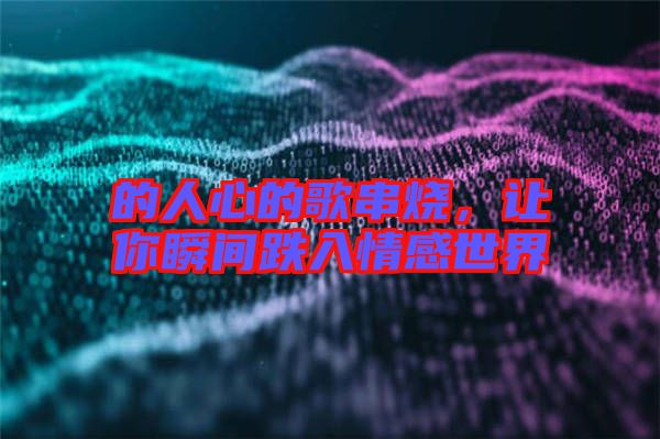 的人心的歌串燒，讓你瞬間跌入情感世界